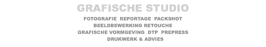 GRAFISCHE STUDIO FOTOGRAFIE REPORTAGE PACKSHOT BEELDBEWERKING RETOUCHE GRAFISCHE VORMGEVING DTP PREPRESS DRUKWERK & ADVIES